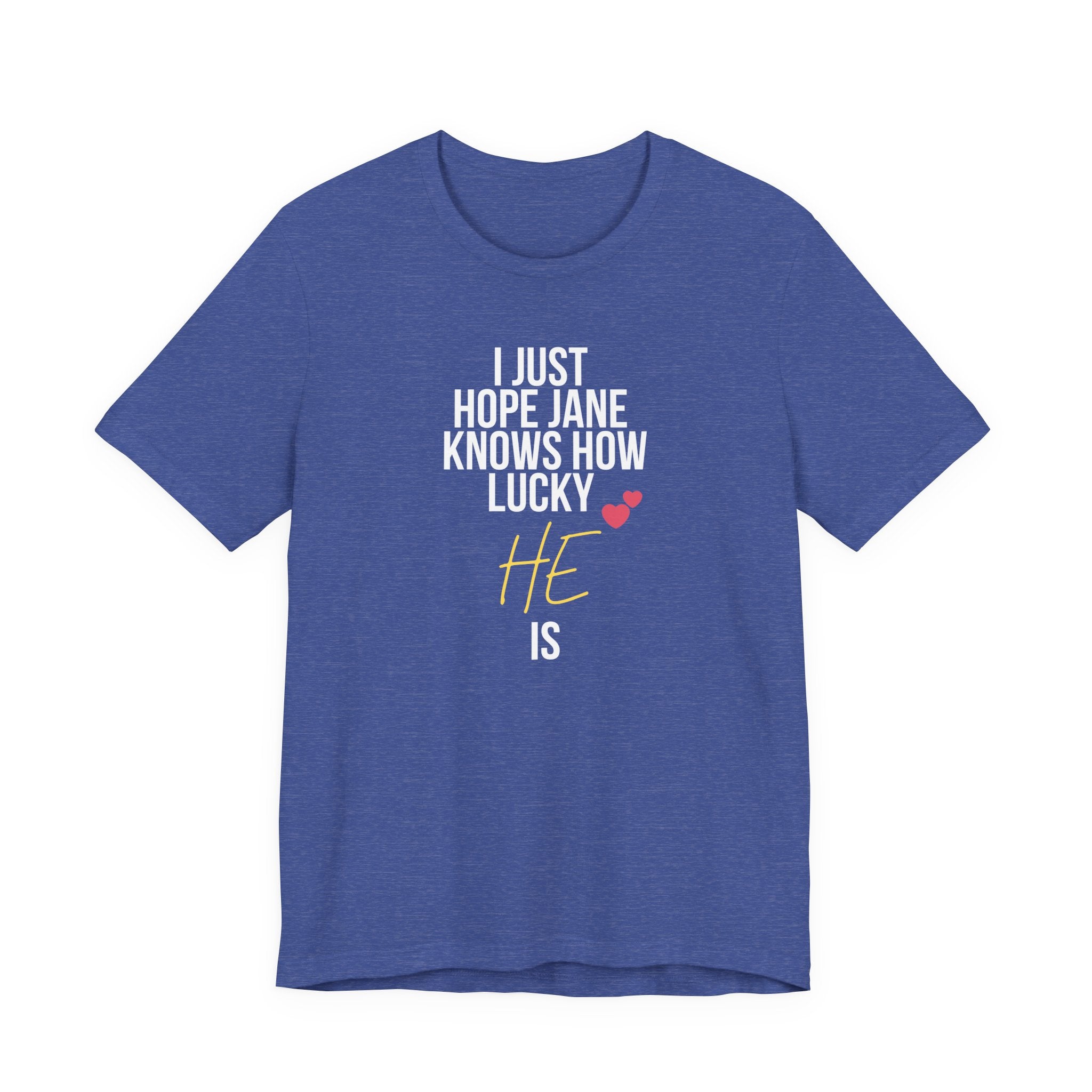 Headed Rivalry Quote Tee: "I Hope Jane Knows How Lucky He Is" Love T-Shirt