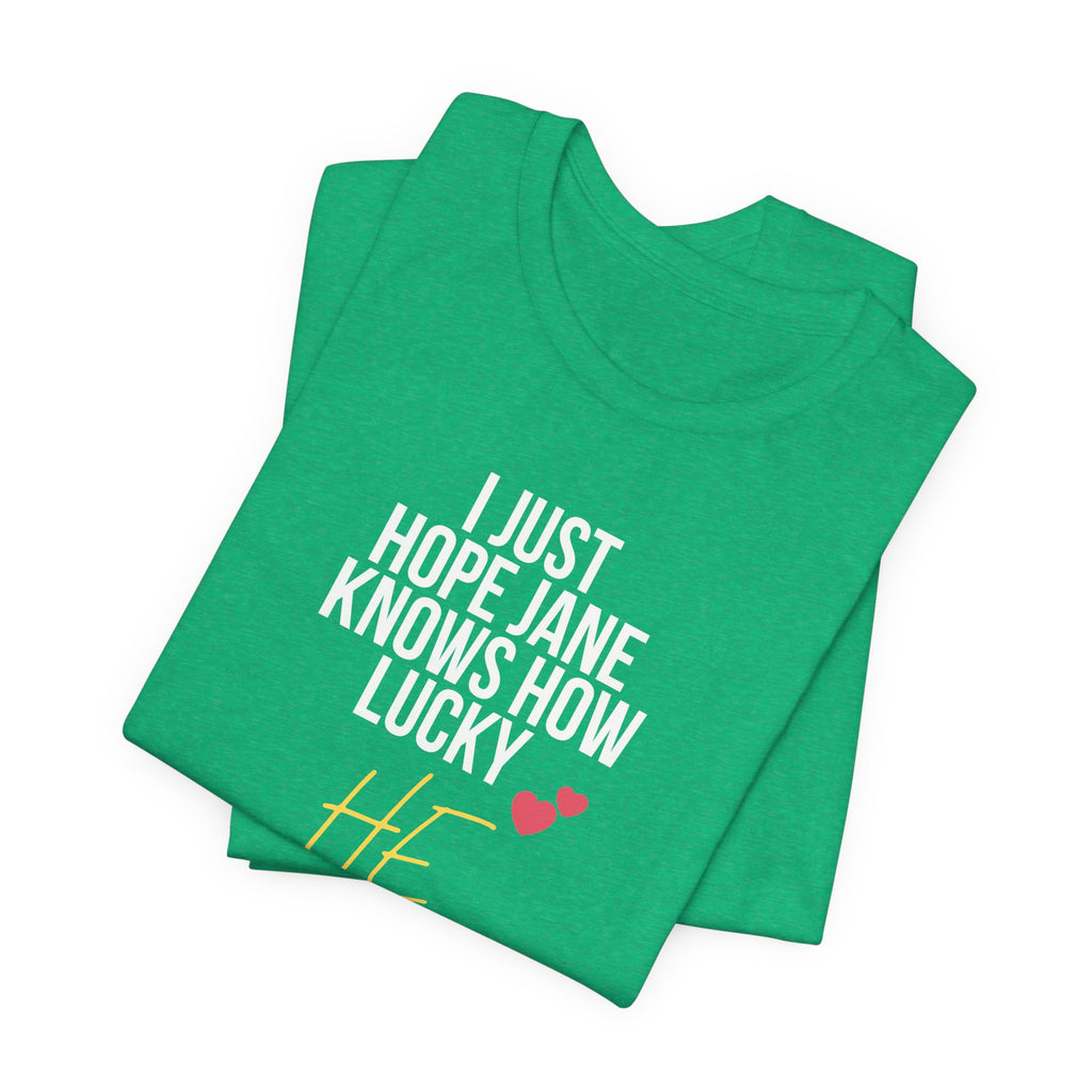 Headed Rivalry Quote Tee: "I Hope Jane Knows How Lucky He Is" Love T-Shirt