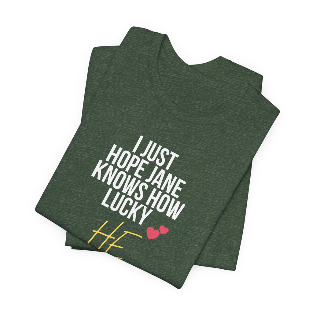 Headed Rivalry Quote Tee: "I Hope Jane Knows How Lucky He Is" Love T-Shirt