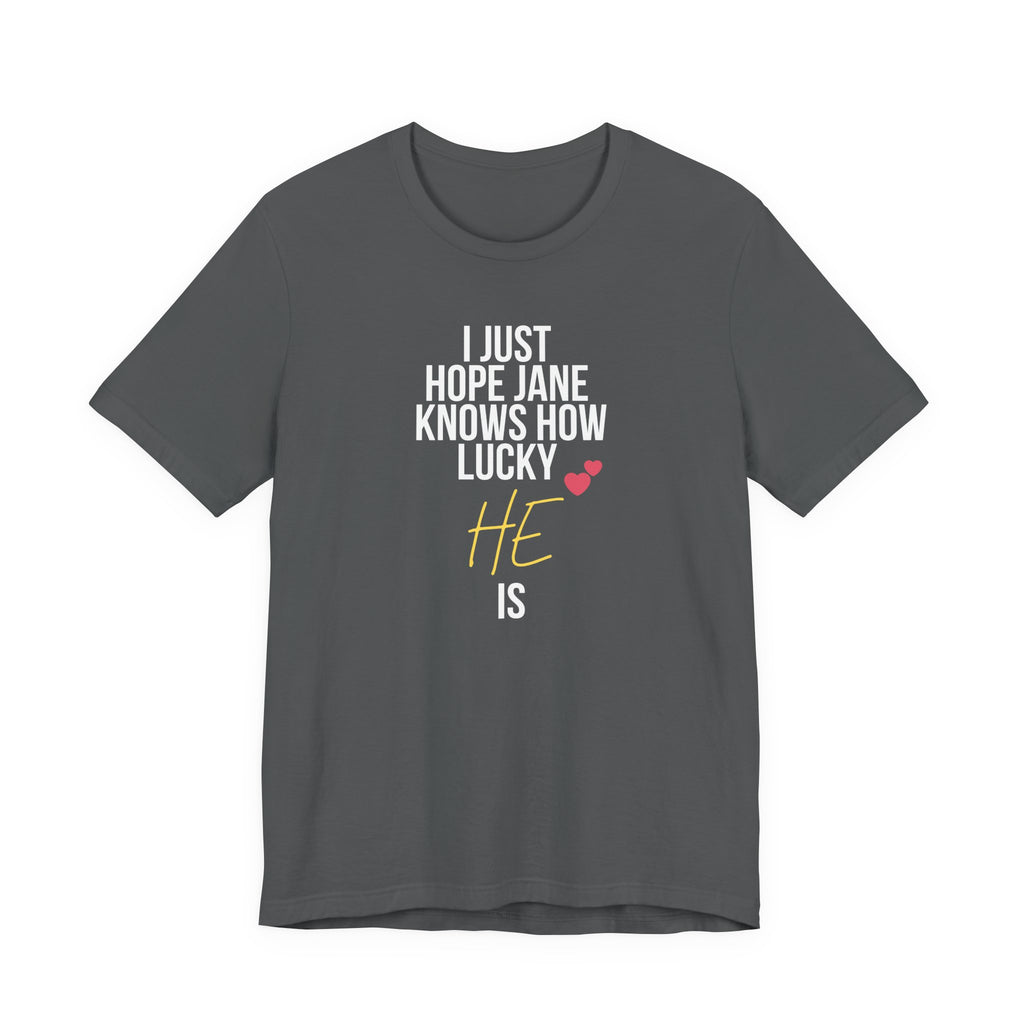 Headed Rivalry Quote Tee: "I Hope Jane Knows How Lucky He Is" Love T-Shirt