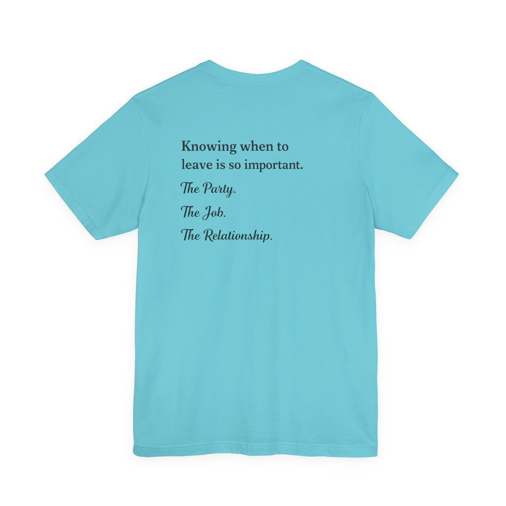 Knowing When to Leave Tee — Minimalist Quote T-Shirt ("Knowing when to leave is so important. The Party. The Job. The Relationship.")