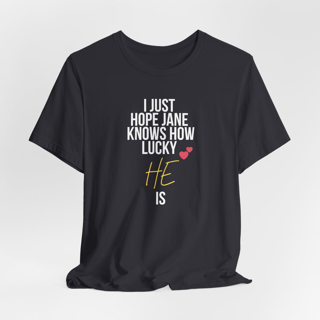 Headed Rivalry Quote Tee: "I Hope Jane Knows How Lucky He Is" Love T-Shirt