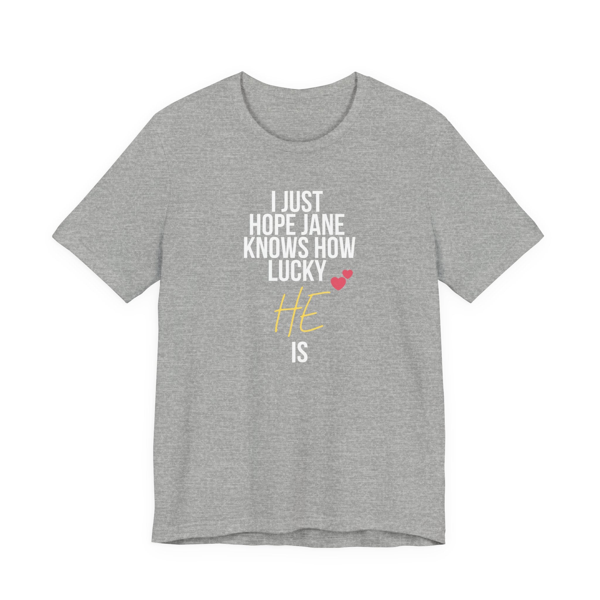 Headed Rivalry Quote Tee: "I Hope Jane Knows How Lucky He Is" Love T-Shirt