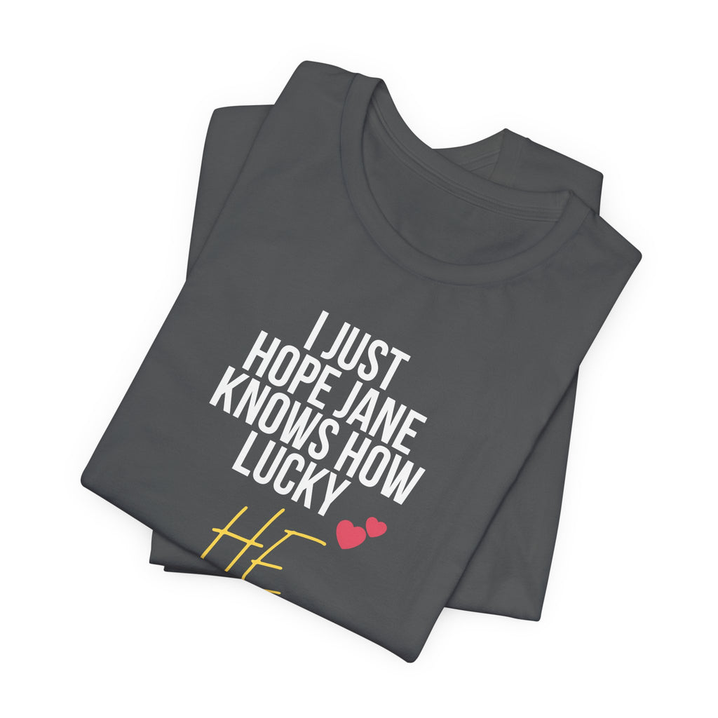 Headed Rivalry Quote Tee: "I Hope Jane Knows How Lucky He Is" Love T-Shirt