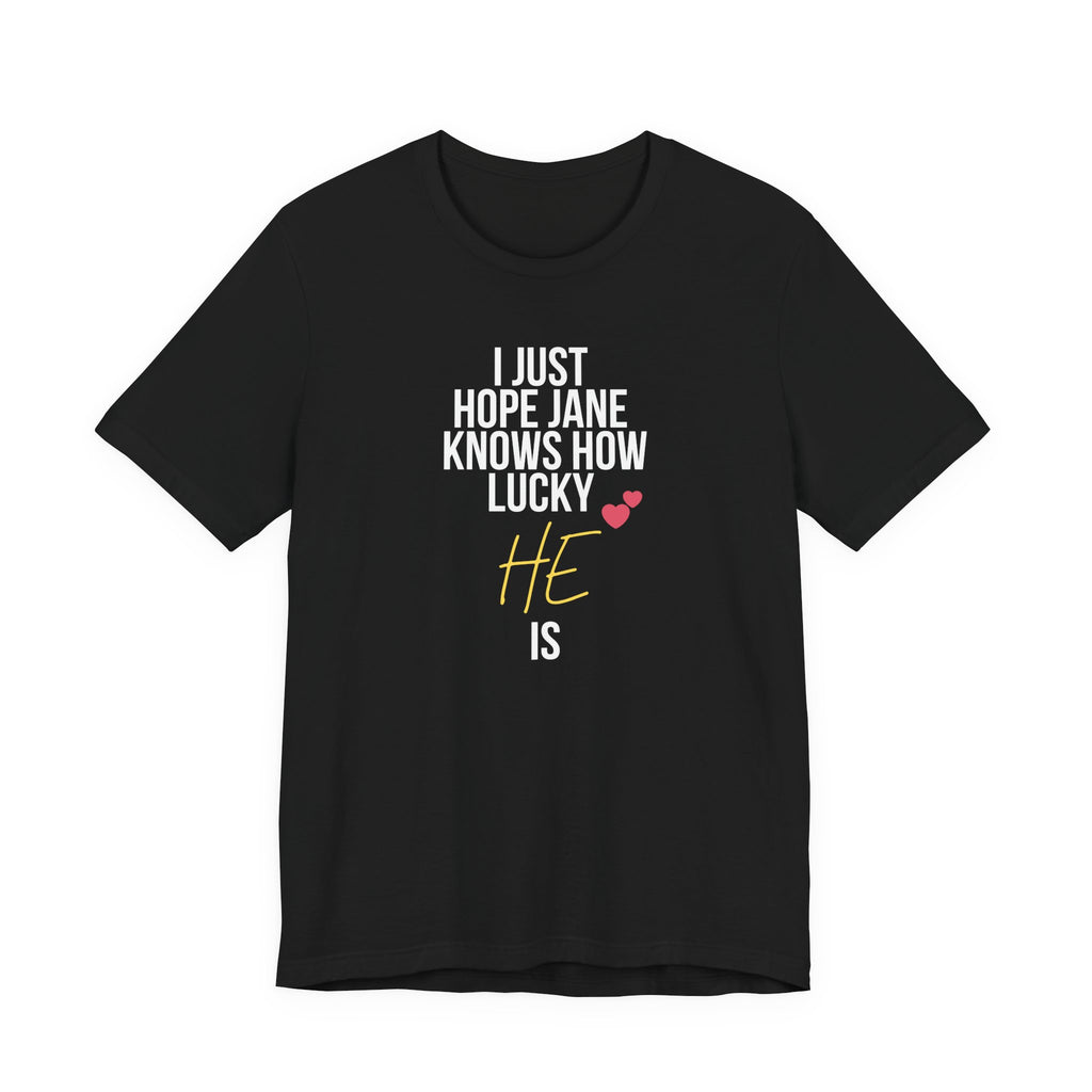 Headed Rivalry Quote Tee: "I Hope Jane Knows How Lucky He Is" Love T-Shirt