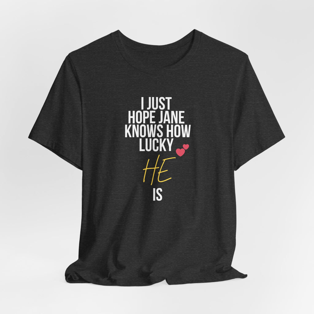 Headed Rivalry Quote Tee: "I Hope Jane Knows How Lucky He Is" Love T-Shirt