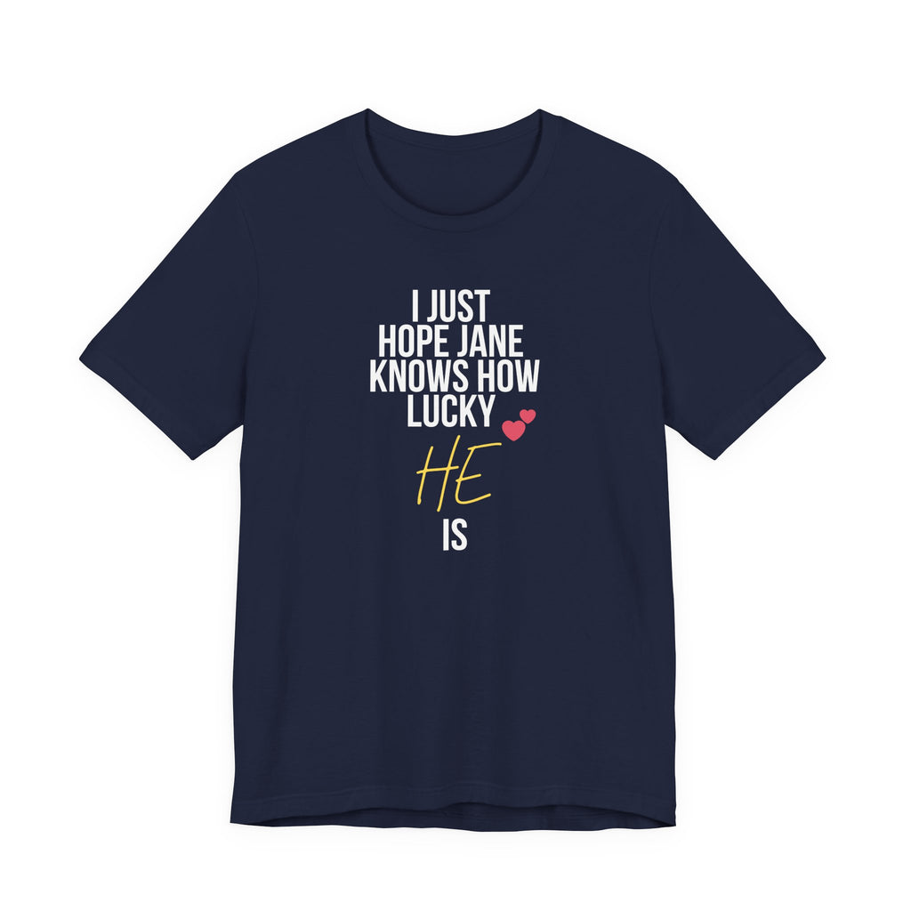 Headed Rivalry Quote Tee: "I Hope Jane Knows How Lucky He Is" Love T-Shirt