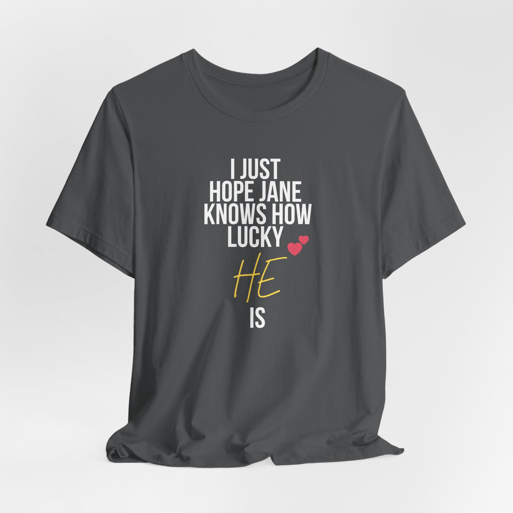 Headed Rivalry Quote Tee: "I Hope Jane Knows How Lucky He Is" Love T-Shirt
