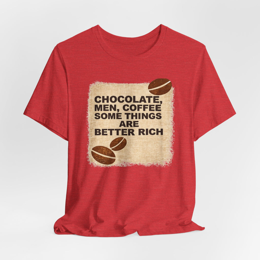 Better Rich Tee "Chocolate, Men, Coffee - Some Things Are Better Rich"