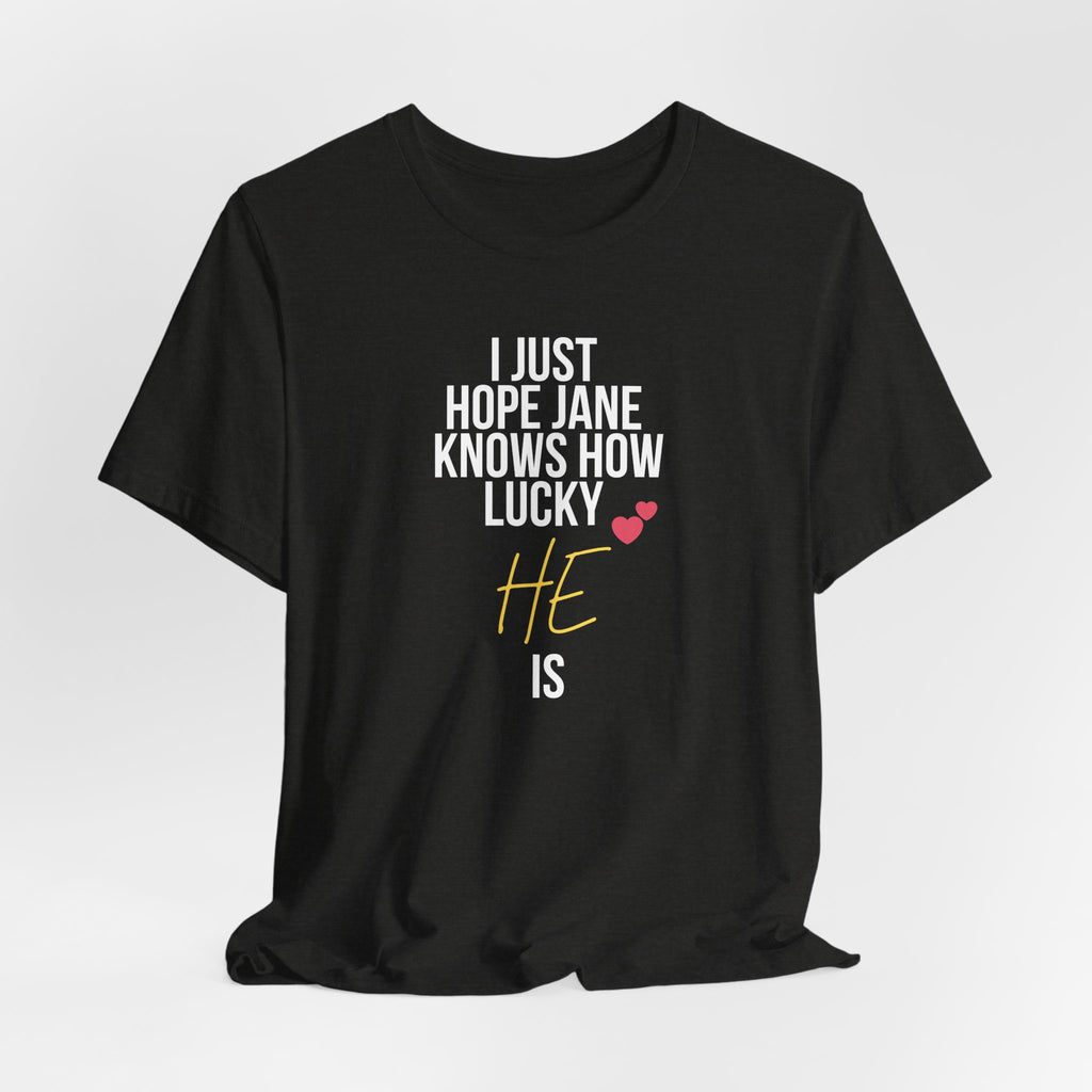 Headed Rivalry Quote Tee: "I Hope Jane Knows How Lucky He Is" Love T-Shirt