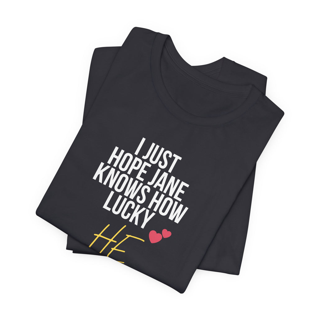 Headed Rivalry Quote Tee: "I Hope Jane Knows How Lucky He Is" Love T-Shirt