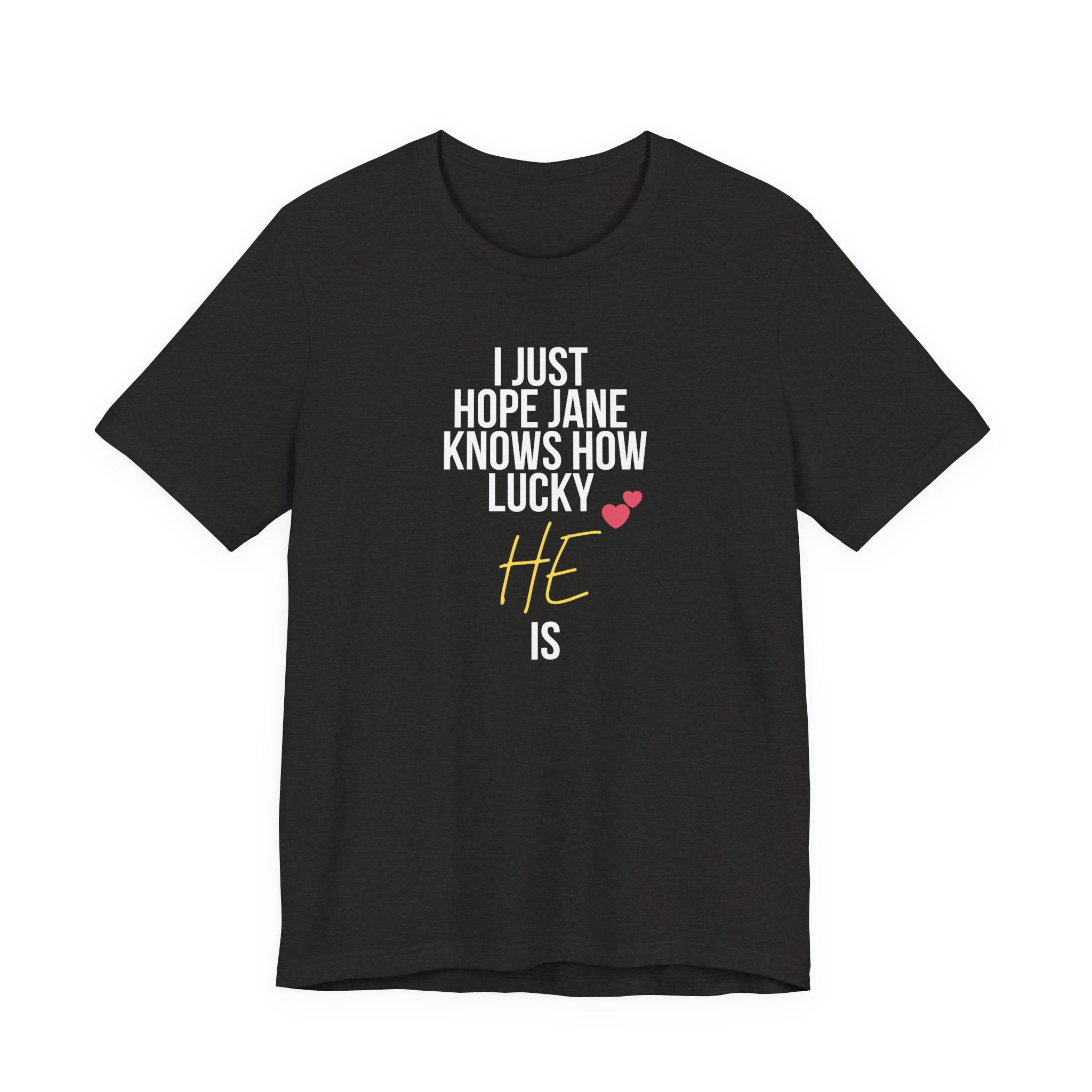 Headed Rivalry Quote Tee: "I Hope Jane Knows How Lucky He Is" Love T-Shirt