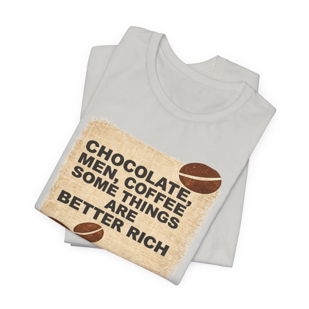Better Rich Tee "Chocolate, Men, Coffee - Some Things Are Better Rich"