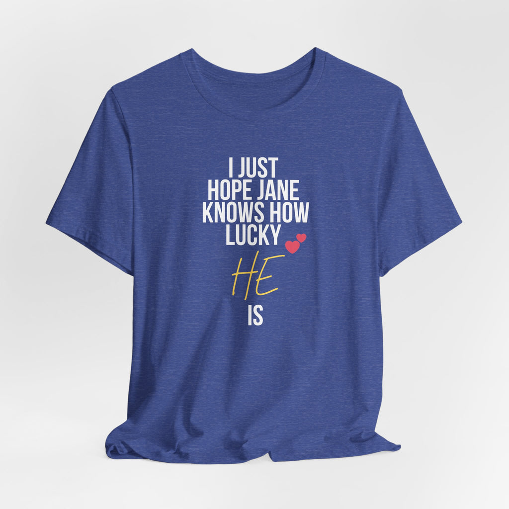 Headed Rivalry Quote Tee: "I Hope Jane Knows How Lucky He Is" Love T-Shirt