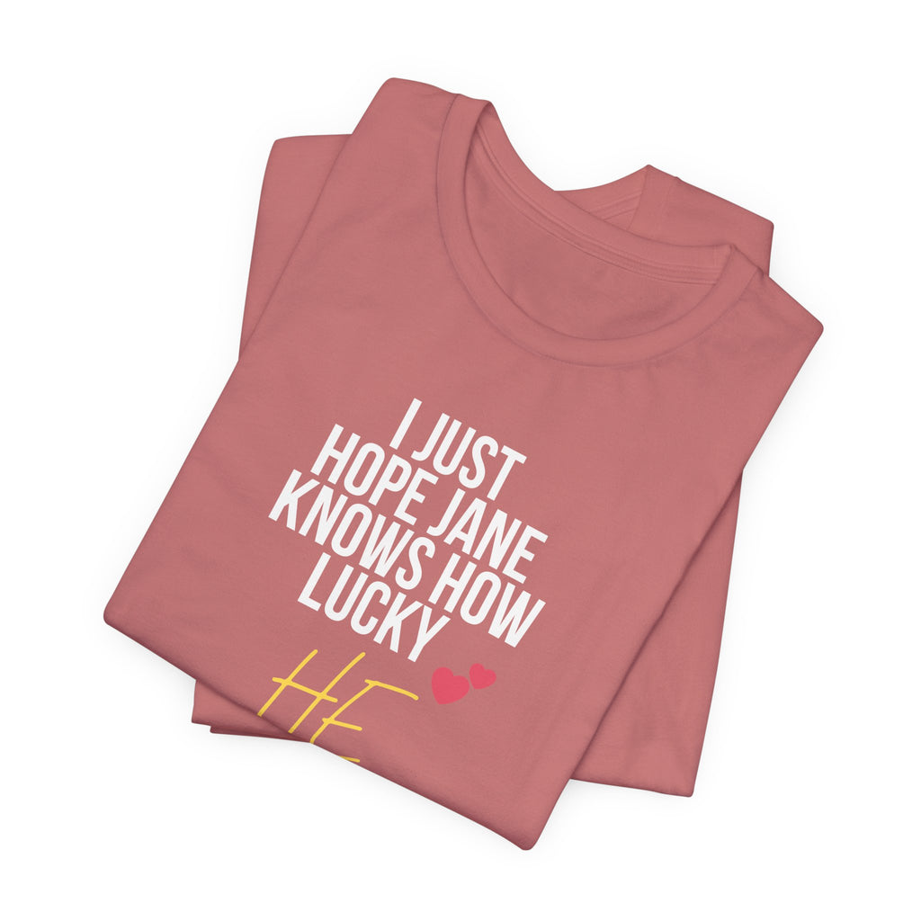 Headed Rivalry Quote Tee: "I Hope Jane Knows How Lucky He Is" Love T-Shirt