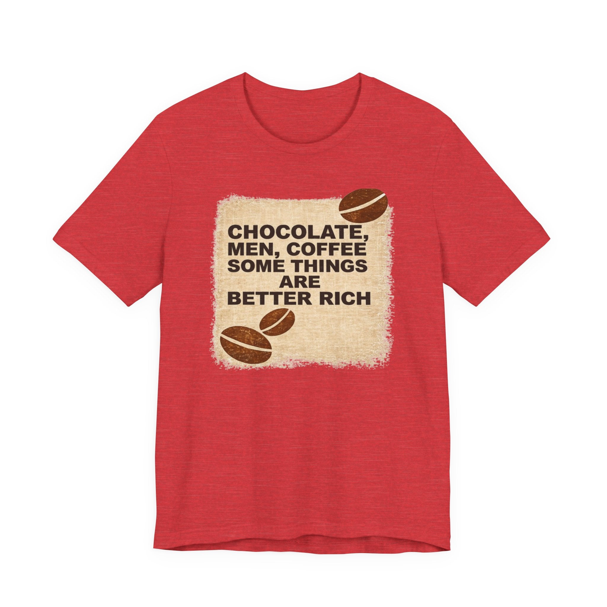 Better Rich Tee "Chocolate, Men, Coffee - Some Things Are Better Rich"