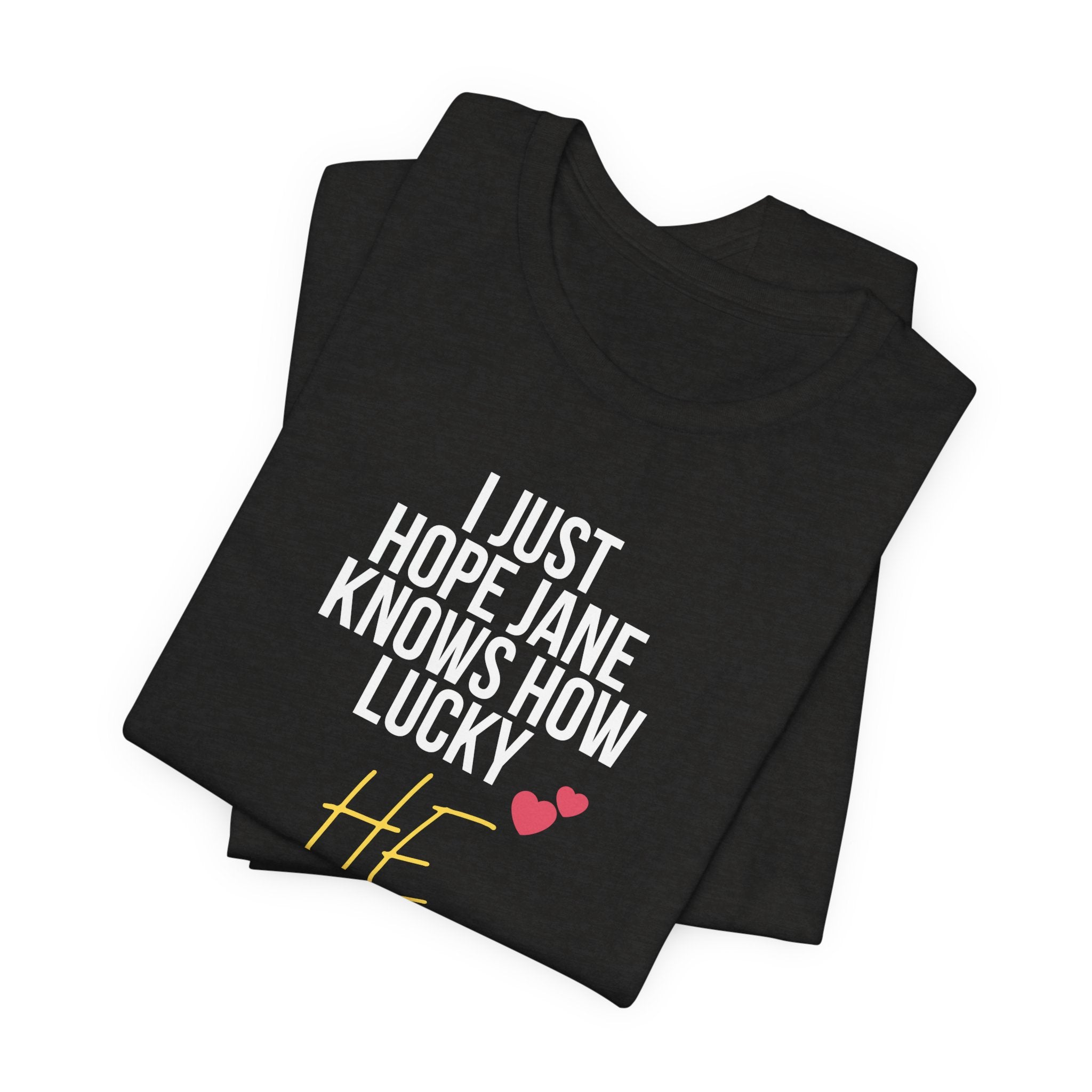Headed Rivalry Quote Tee: "I Hope Jane Knows How Lucky He Is" Love T-Shirt