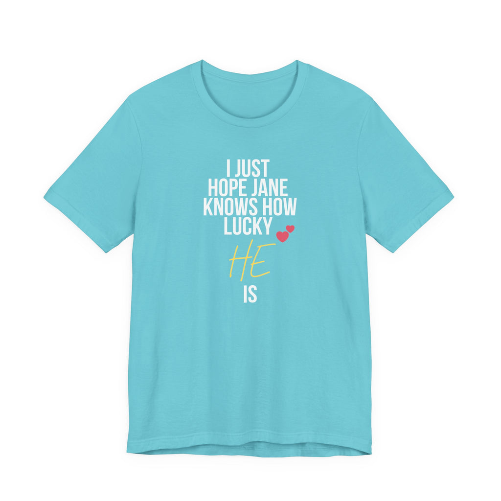 Headed Rivalry Quote Tee: "I Hope Jane Knows How Lucky He Is" Love T-Shirt