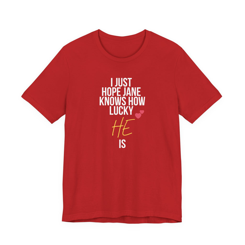 Headed Rivalry Quote Tee: "I Hope Jane Knows How Lucky He Is" Love T-Shirt