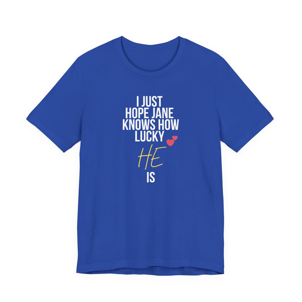 Headed Rivalry Quote Tee: "I Hope Jane Knows How Lucky He Is" Love T-Shirt