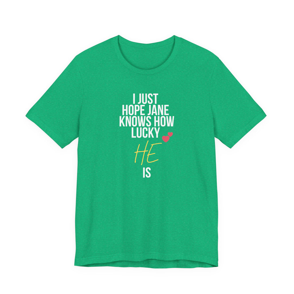 Headed Rivalry Quote Tee: "I Hope Jane Knows How Lucky He Is" Love T-Shirt