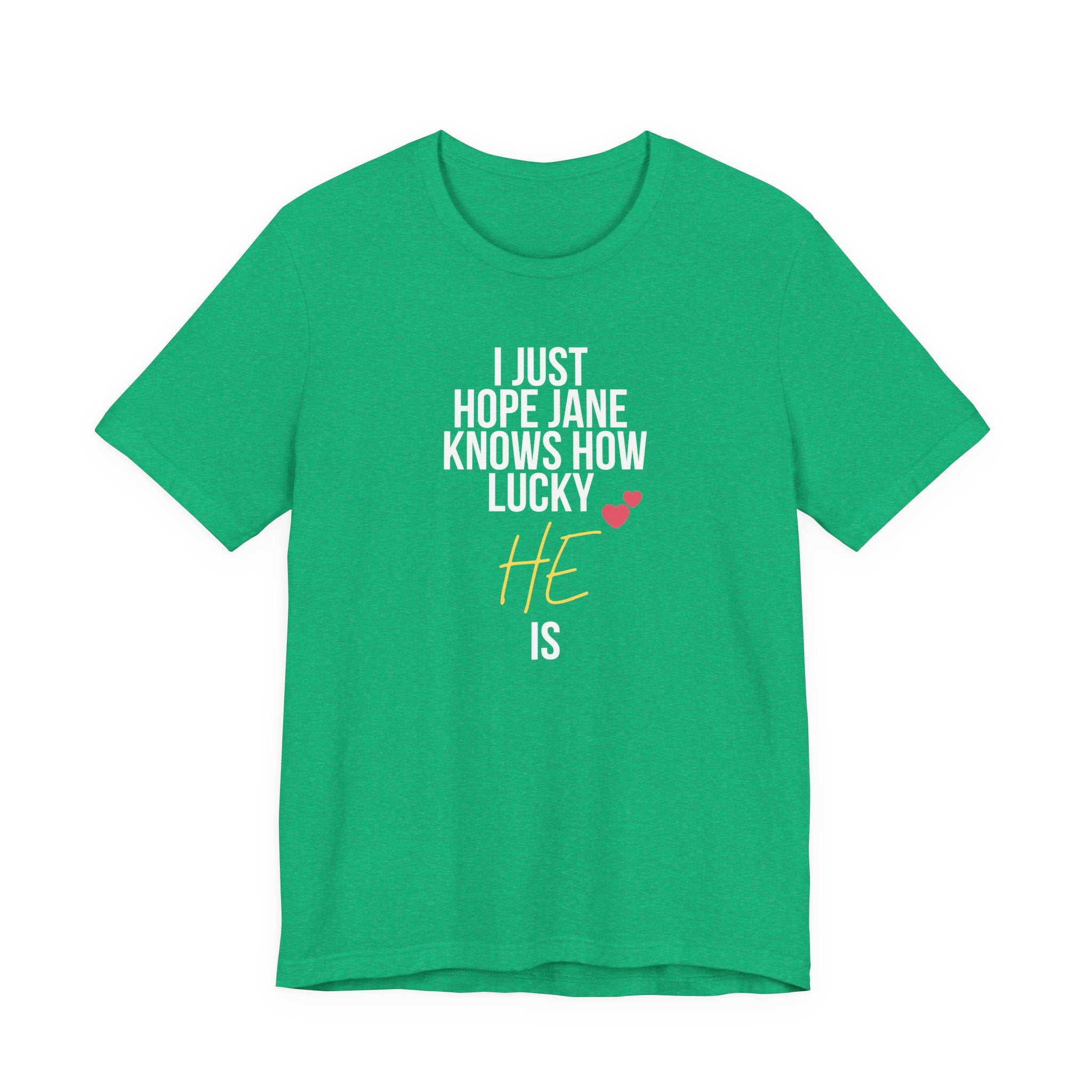 Headed Rivalry Quote Tee: "I Hope Jane Knows How Lucky He Is" Love T-Shirt