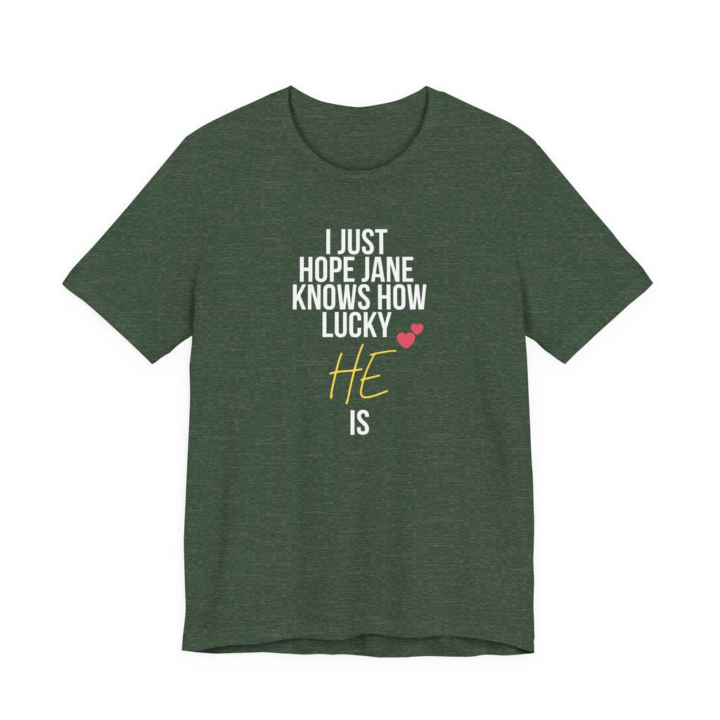 Headed Rivalry Quote Tee: "I Hope Jane Knows How Lucky He Is" Love T-Shirt