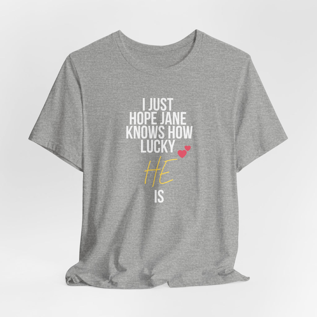 Headed Rivalry Quote Tee: "I Hope Jane Knows How Lucky He Is" Love T-Shirt