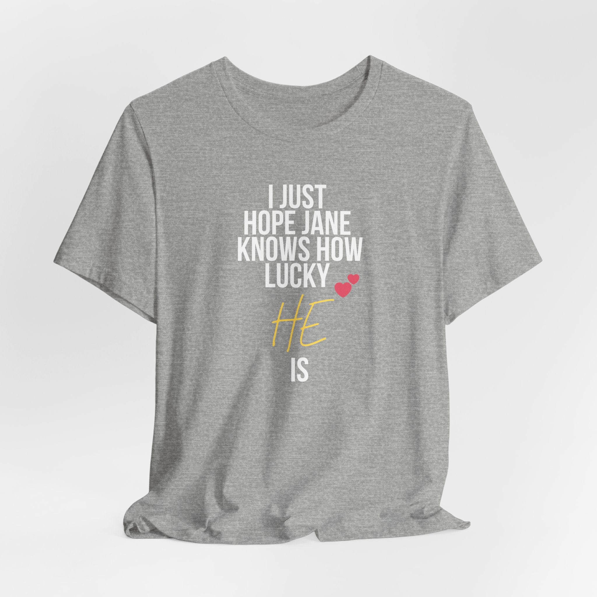 Headed Rivalry Quote Tee: "I Hope Jane Knows How Lucky He Is" Love T-Shirt