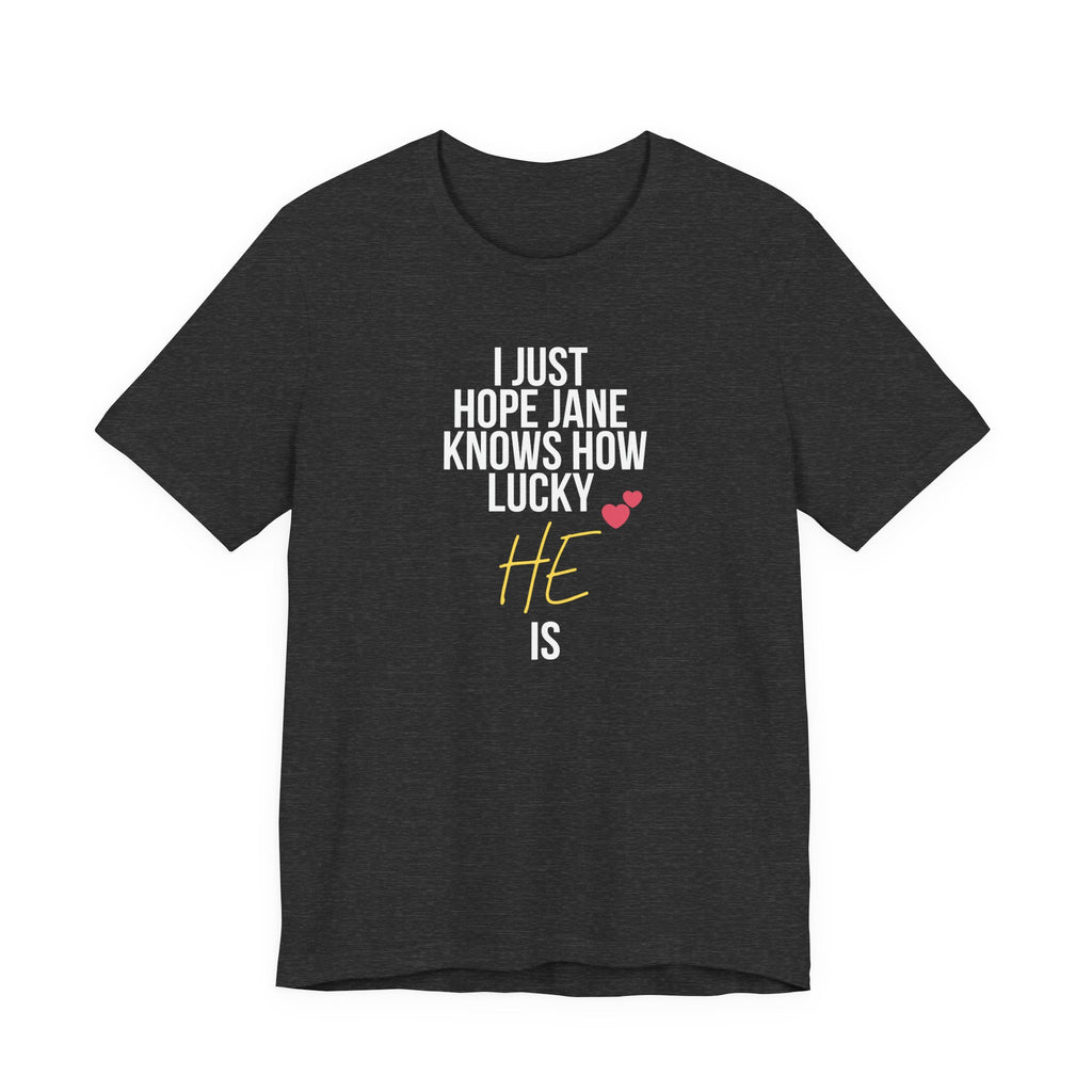 Headed Rivalry Quote Tee: "I Hope Jane Knows How Lucky He Is" Love T-Shirt