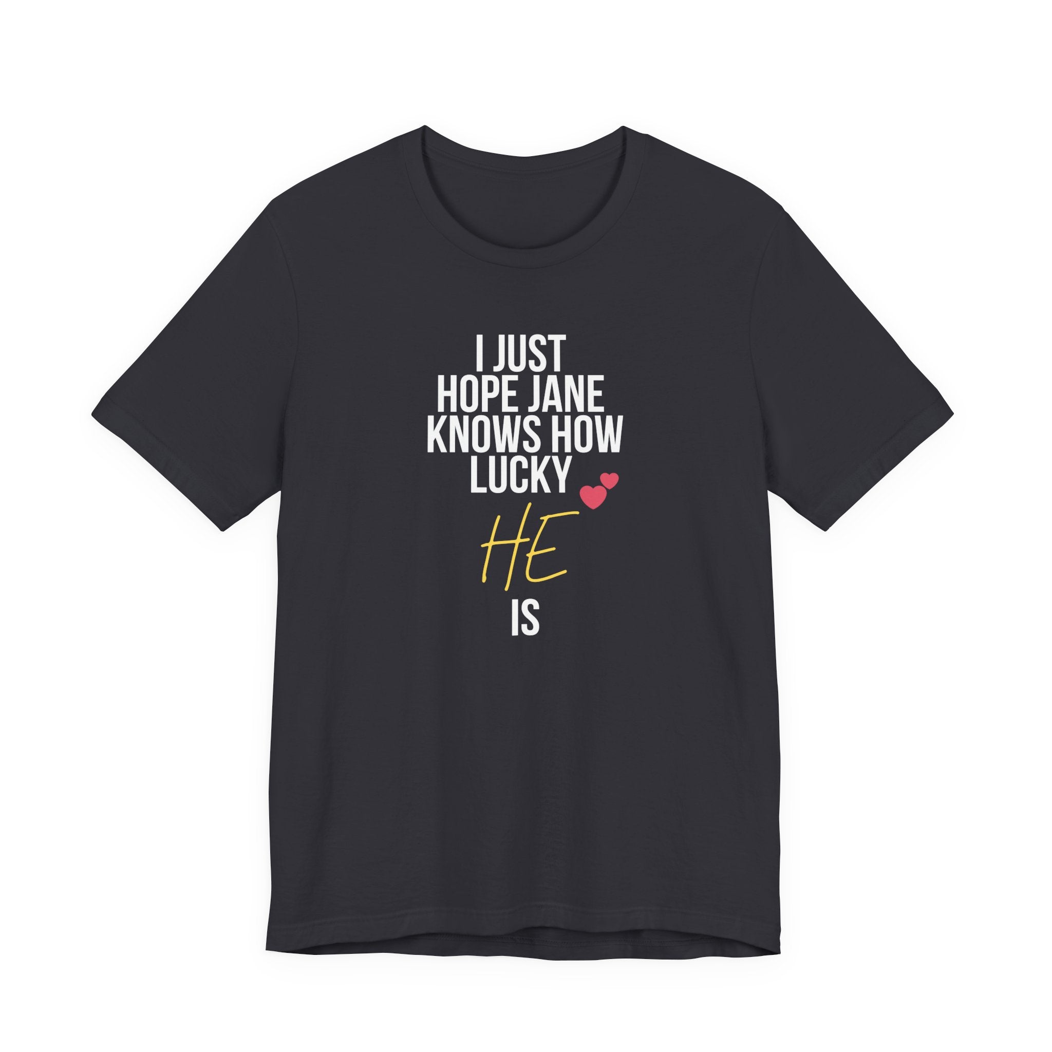 Headed Rivalry Quote Tee: "I Hope Jane Knows How Lucky He Is" Love T-Shirt