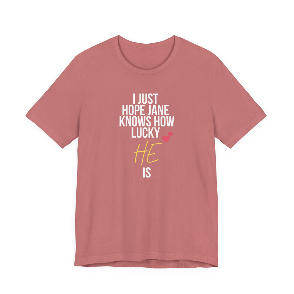 Headed Rivalry Quote Tee: "I Hope Jane Knows How Lucky He Is" Love T-Shirt