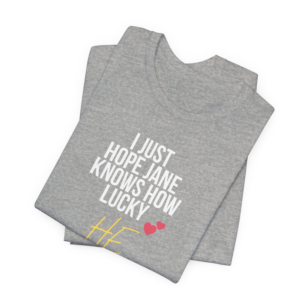 Headed Rivalry Quote Tee: "I Hope Jane Knows How Lucky He Is" Love T-Shirt